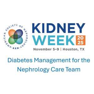 American Society of Nephrology Kidney Week Diabetes Management for the Nephrology Care Team 2025 (Videos)