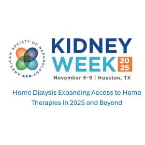 American Society of Nephrology Kidney Week Home Dialysis Expanding Access to Home Therapies in 2025 and Beyond (Videos)